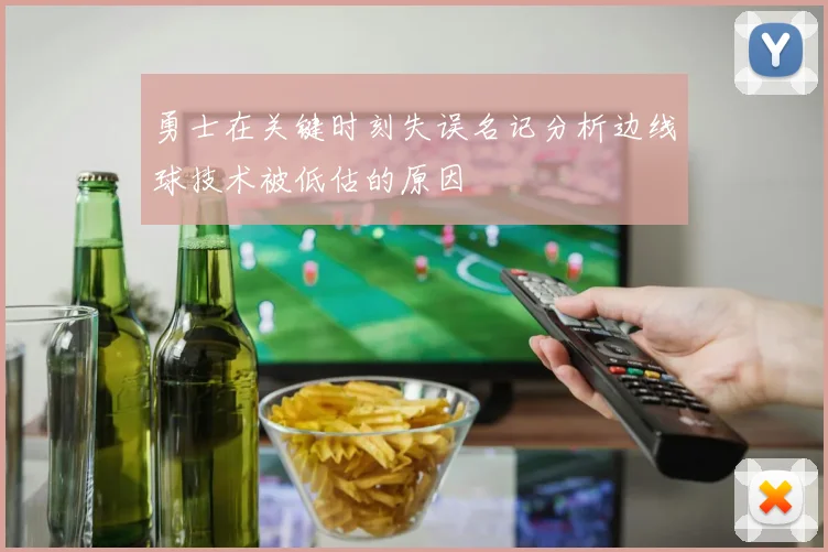 勇士在关键时刻失误名记分析边线球技术被低估的原因