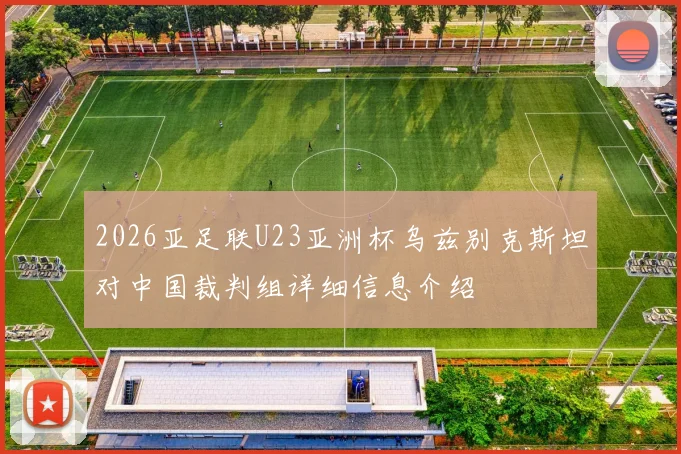 2026亚足联U23亚洲杯乌兹别克斯坦对中国裁判组详细信息介绍