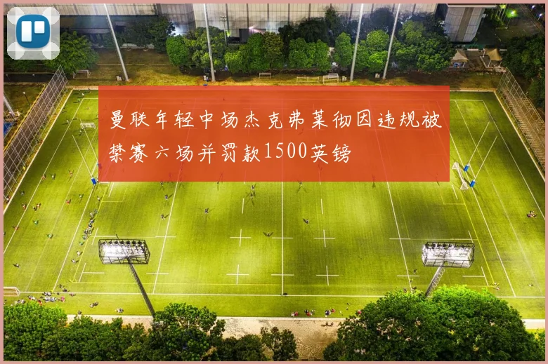 曼联年轻中场杰克弗莱彻因违规被禁赛六场并罚款1500英镑