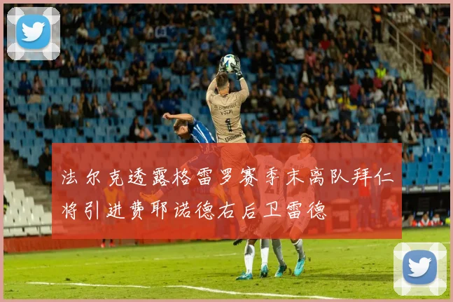 法尔克透露格雷罗赛季末离队拜仁将引进费耶诺德右后卫雷德