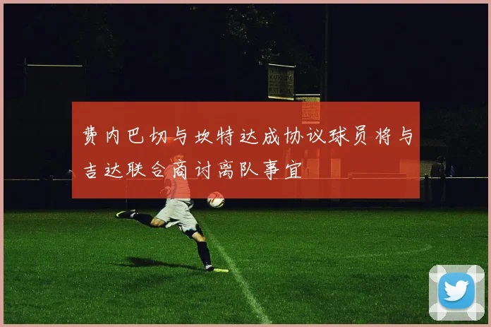 费内巴切与坎特达成协议球员将与吉达联合商讨离队事宜