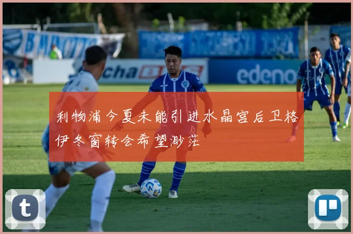 利物浦今夏未能引进水晶宫后卫格伊冬窗转会希望渺茫
