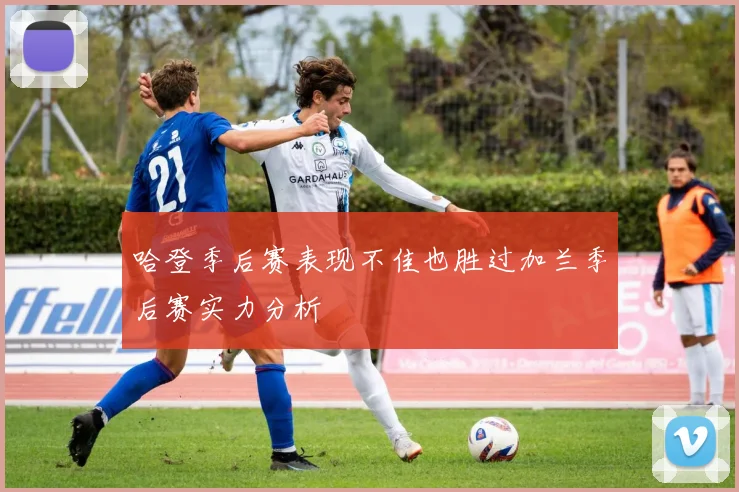 哈登季后赛表现不佳也胜过加兰季后赛实力分析