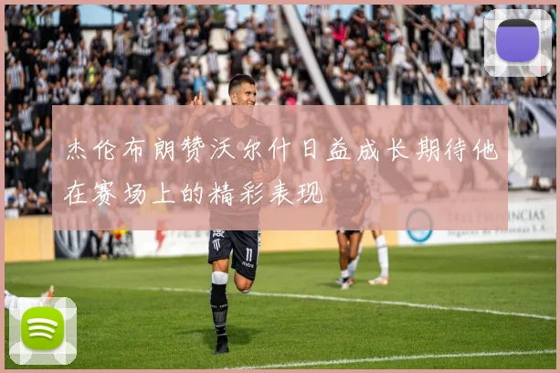 杰伦布朗赞沃尔什日益成长期待他在赛场上的精彩表现