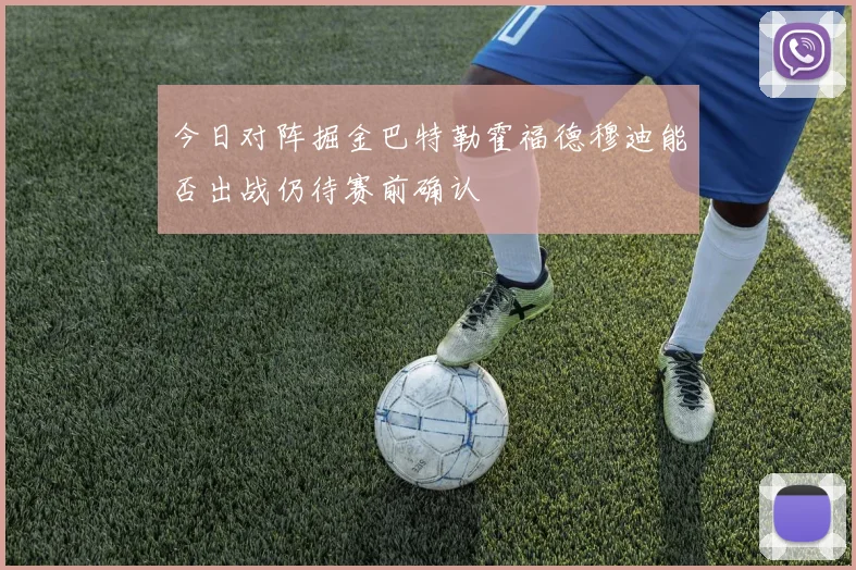 今日对阵掘金巴特勒霍福德穆迪能否出战仍待赛前确认