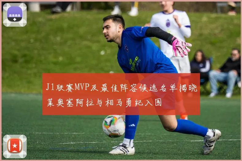 J1联赛MVP及最佳阵容候选名单揭晓莱奥塞阿拉与相马勇纪入围