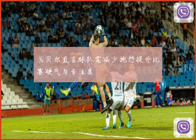 戈贝尔直言球队需减少抱怨提升比赛硬气与专注度