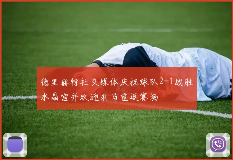 德里赫特社交媒体庆祝球队2-1战胜水晶宫并欢迎利马重返赛场