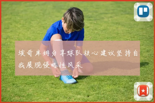 埃奇库姆分享球队核心建议坚持自我展现侵略性风采