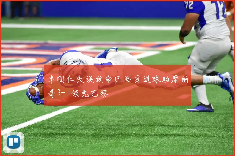 李刚仁失误致命巴洛贡进球助摩纳哥3-1领先巴黎