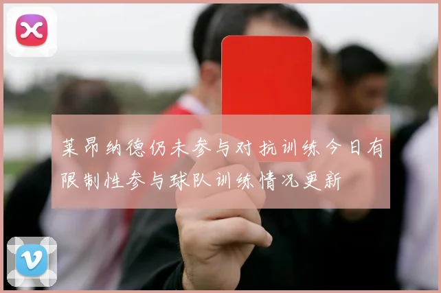莱昂纳德仍未参与对抗训练今日有限制性参与球队训练情况更新