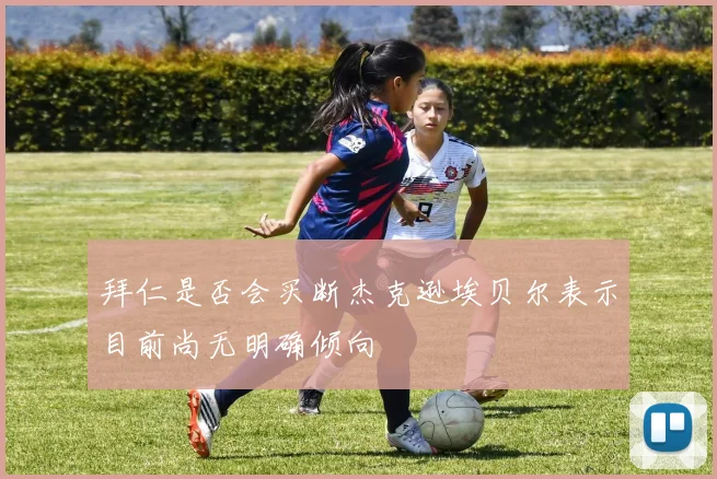 拜仁是否会买断杰克逊埃贝尔表示目前尚无明确倾向