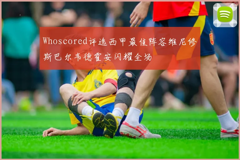 Whoscored评选西甲最佳阵容维尼修斯巴尔韦德霍安闪耀全场