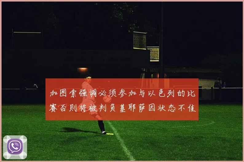 加图索强调必须参加与以色列的比赛否则将被判负基耶萨因状态不佳缺阵