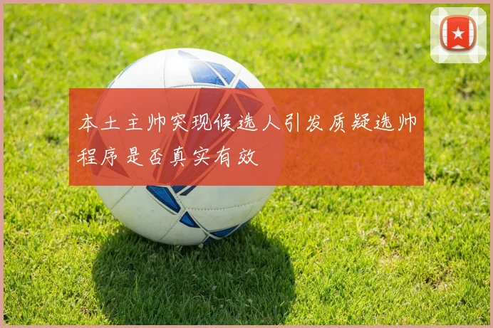 本土主帅突现候选人引发质疑选帅程序是否真实有效